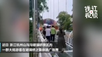 桥晃得厉害！杭州大妈在玻璃桥上跳广场舞 保安劝都劝不住